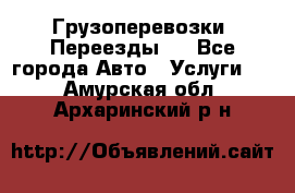 Грузоперевозки. Переезды.  - Все города Авто » Услуги   . Амурская обл.,Архаринский р-н